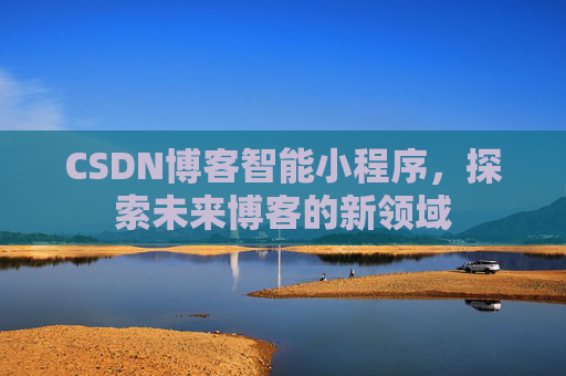 CSDN博客智能小程序,探索未来博客的新领域